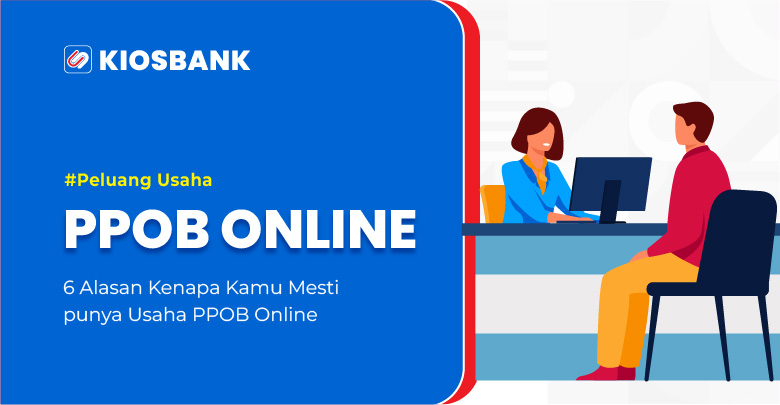 Usaha PPOB Kiosbank - 6 Alasan Kenapa Kamu Mesti Punya Usaha