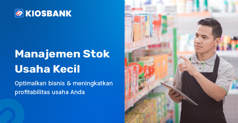Cara Manajemen Stok dengan Efisien untuk Pemilik Usaha Kecil Tambah Untung Jadi Mitra Kiosbank